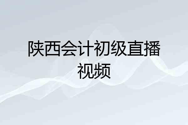陕西会计初级直播视频