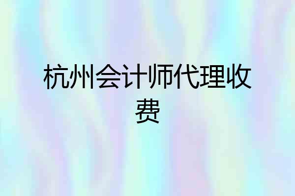 杭州会计师代理收费