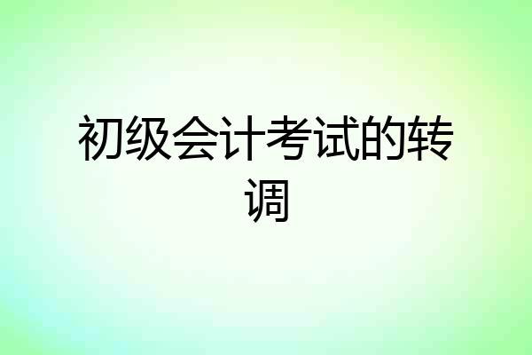 初级会计考试的转调