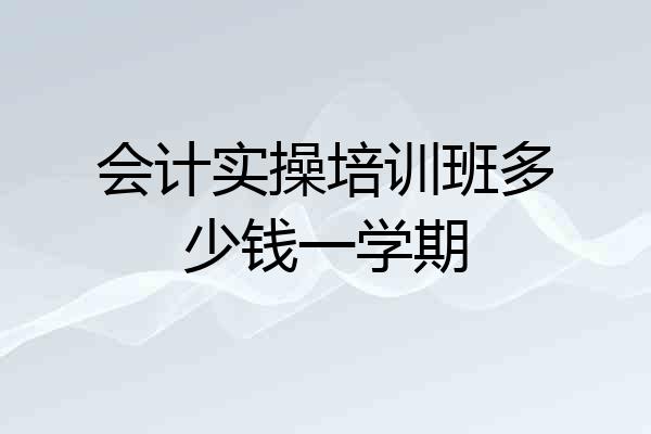 会计实操培训班多少钱一学期