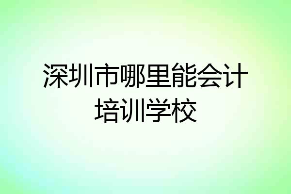深圳市哪里能会计培训学校