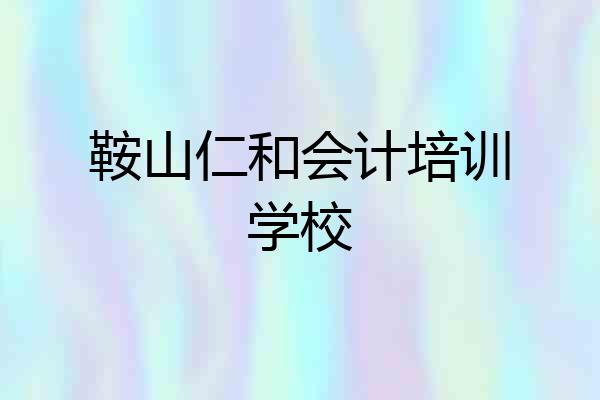 鞍山仁和会计培训学校