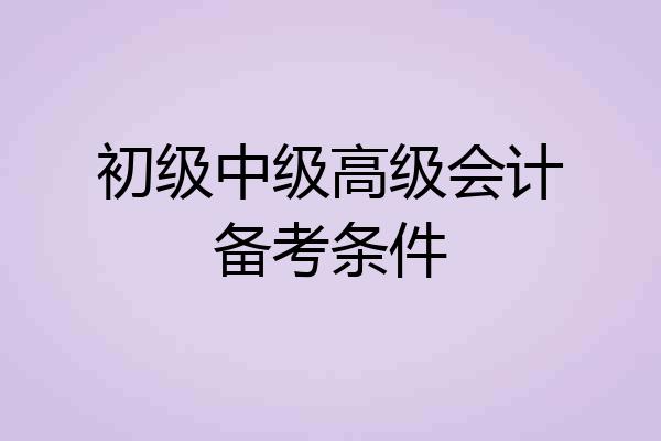 初级中级高级会计备考条件