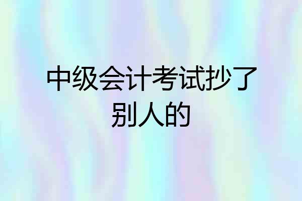 中级会计考试抄了别人的