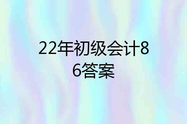 22年初级会计86答案