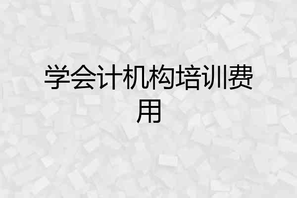 学会计机构培训费用