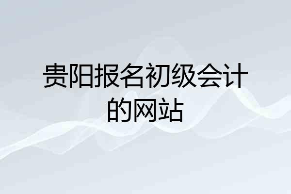 贵阳报名初级会计的网站