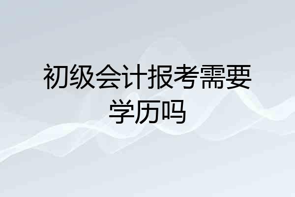 初级会计报考需要学历吗