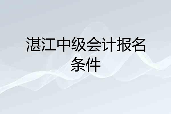 湛江中级会计报名条件