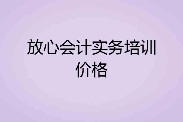 放心会计实务培训价格