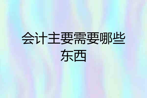 会计主要需要哪些东西