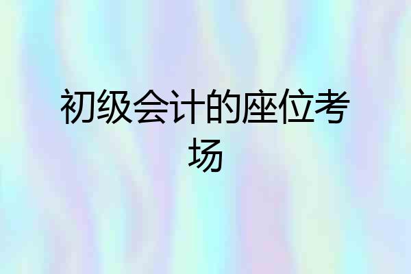 初级会计的座位考场