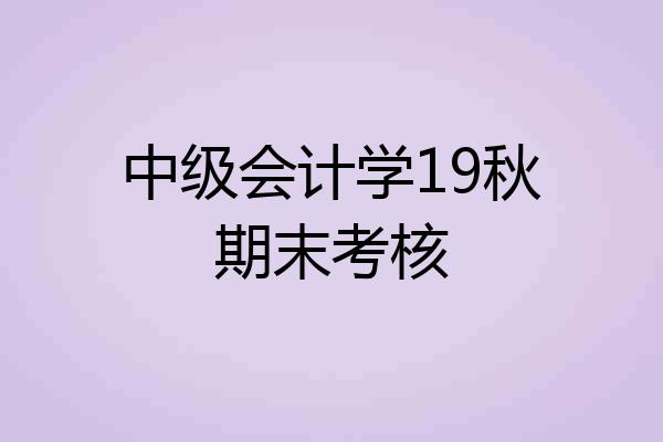 中级会计学19秋期末考核
