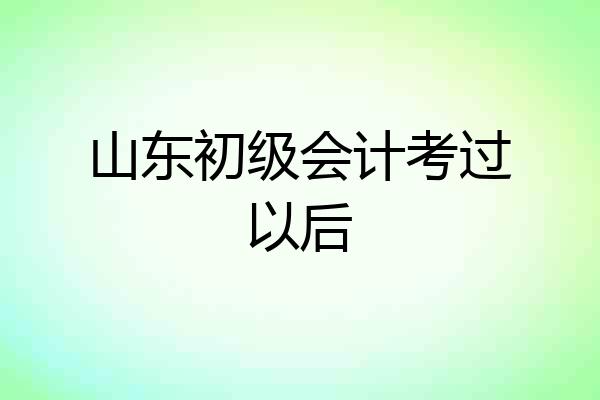 山东初级会计考过以后