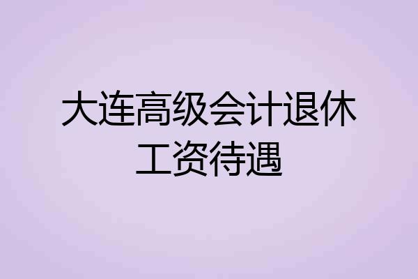 大连高级会计退休工资待遇
