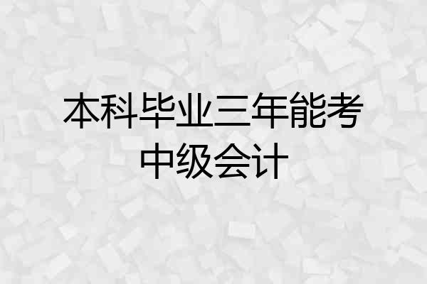 本科毕业三年能考中级会计