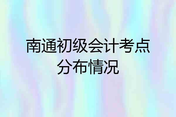 南通初级会计考点分布情况