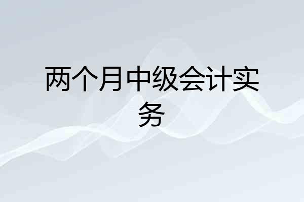 两个月中级会计实务