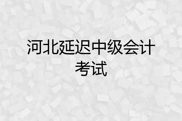 河北延迟中级会计考试