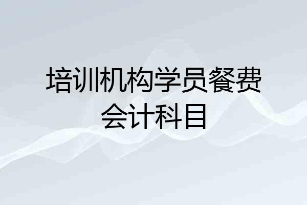 培训机构学员餐费会计科目