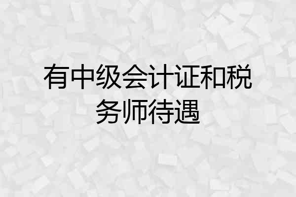 有中级会计证和税务师待遇