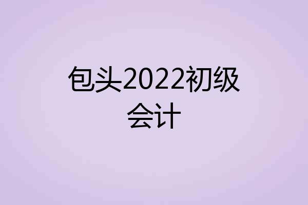 包头2022初级会计