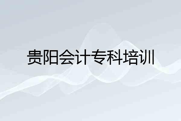 贵阳会计专科培训