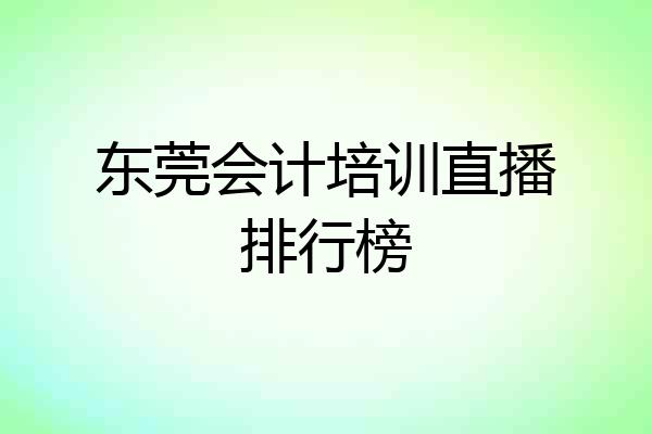 东莞会计培训直播排行榜