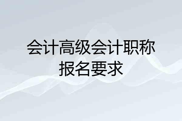 会计高级会计职称报名要求