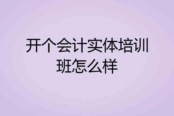 开个会计实体培训班怎么样