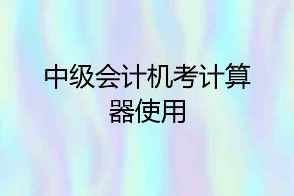 中级会计机考计算器使用