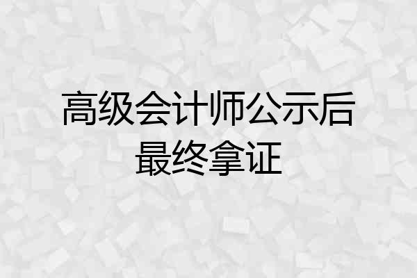 高级会计师公示后最终拿证