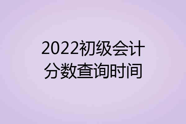 2022初级会计分数查询时间