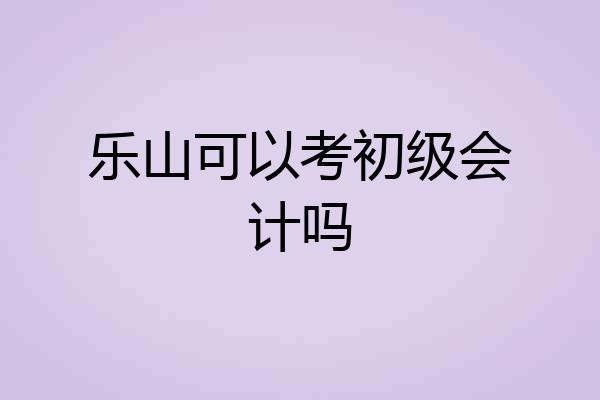 乐山可以考初级会计吗