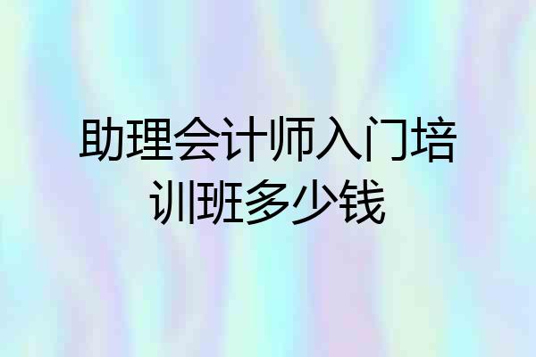 助理会计师入门培训班多少钱