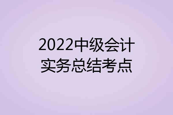 2022中级会计实务总结考点