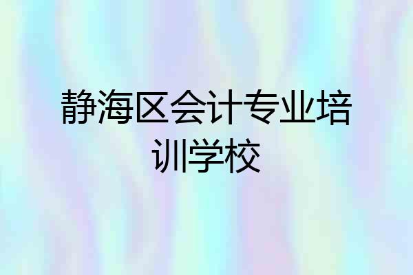 静海区会计专业培训学校