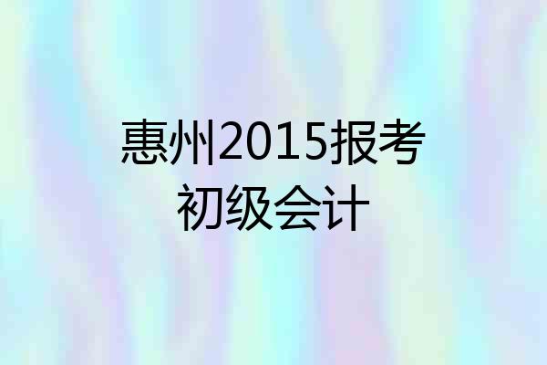 惠州2015报考初级会计
