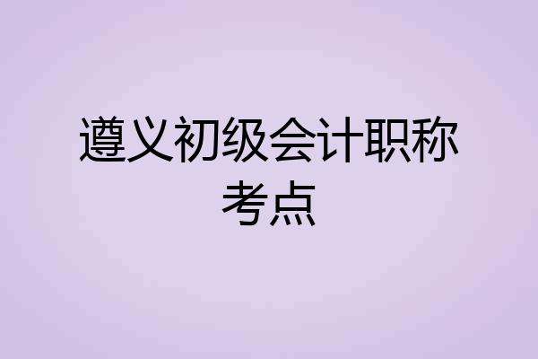 遵义初级会计职称考点
