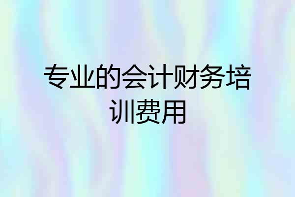 专业的会计财务培训费用