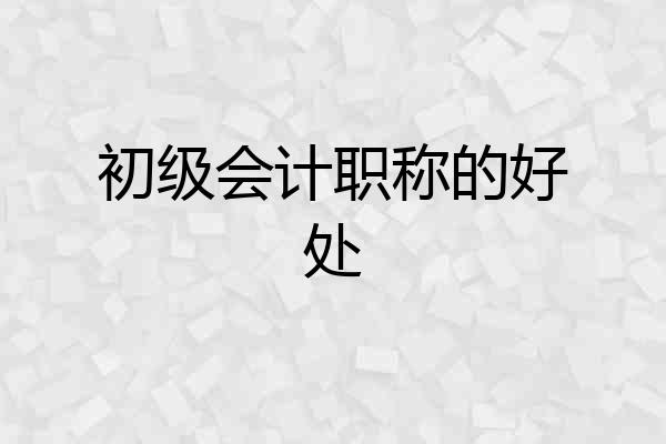 初级会计职称的好处