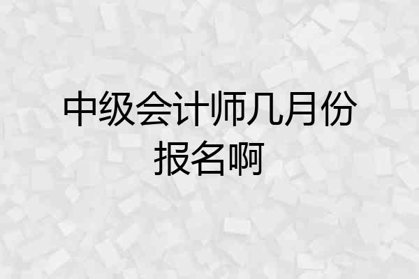 中级会计师几月份报名啊