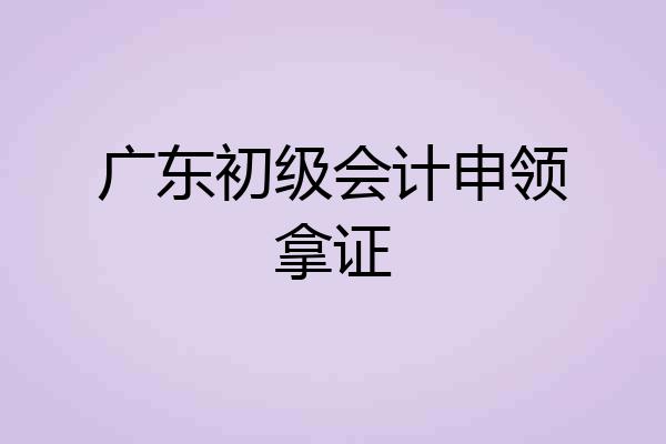 广东初级会计申领拿证
