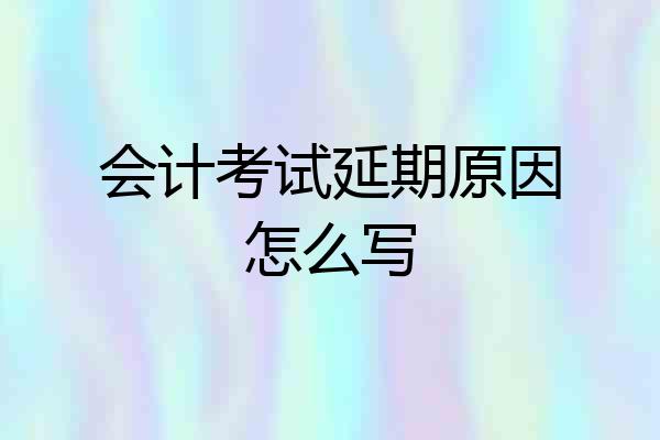 会计考试延期原因怎么写