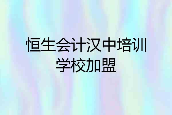 恒生会计汉中培训学校加盟