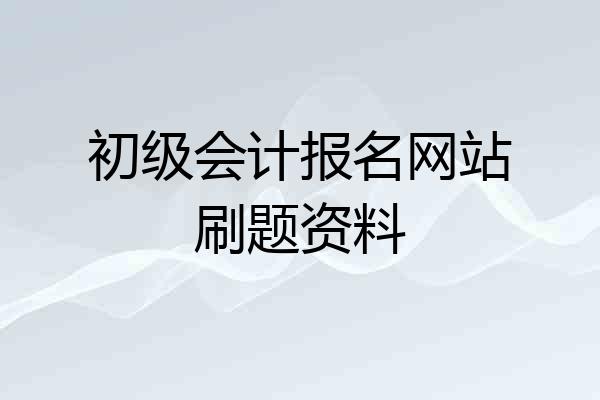 初级会计报名网站刷题资料