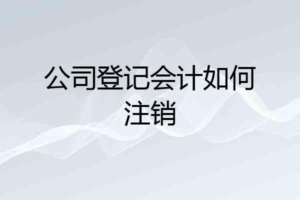 公司登记会计如何注销
