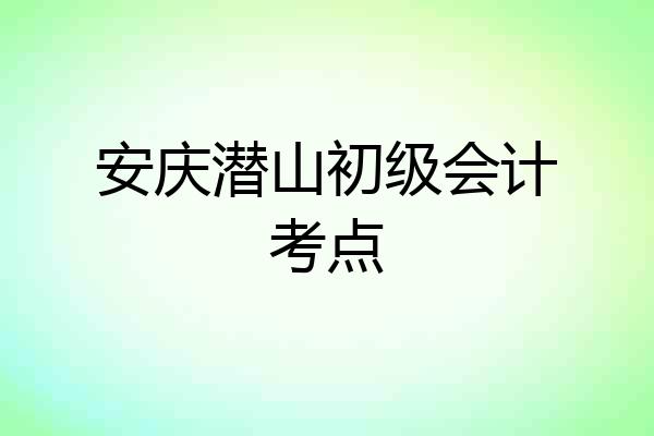 安庆潜山初级会计考点