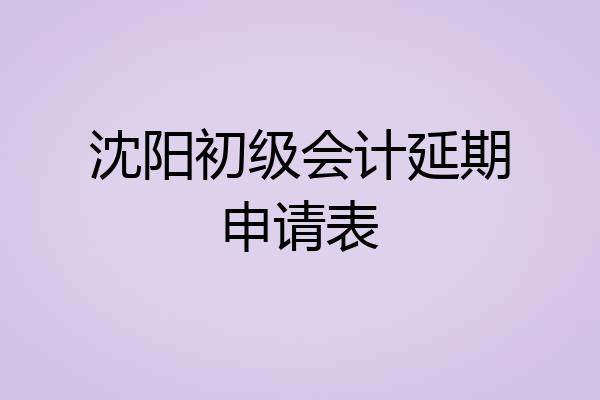 沈阳初级会计延期申请表