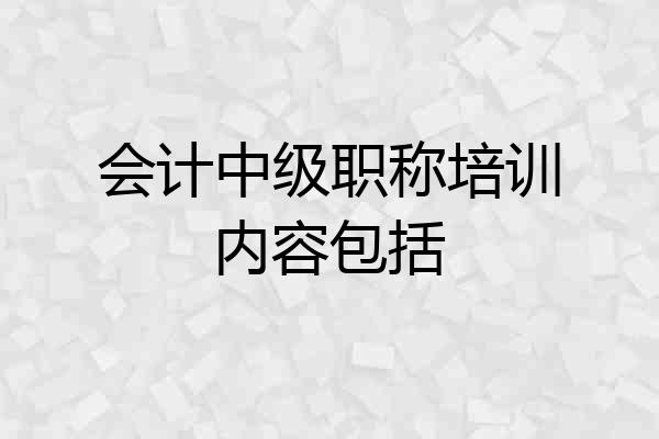 会计中级职称培训内容包括